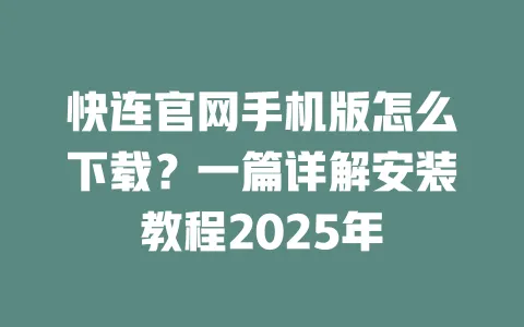 快连官网手机版怎么下载？一篇详解安装教程2025年 一
