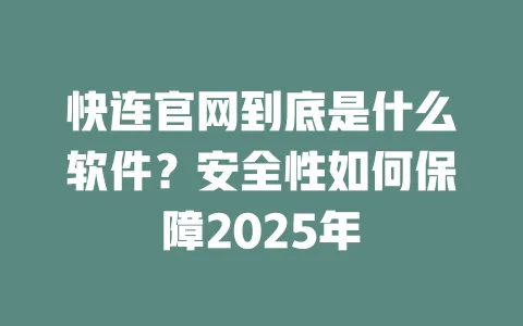 快连官网到底是什么软件?安全性如何保障2025年 一