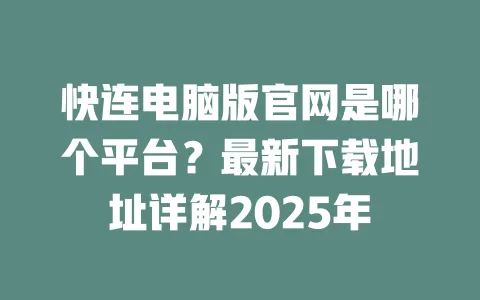 快连电脑版官网是哪个平台？最新下载地址详解2025年 一