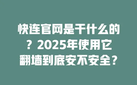 快连官网是干什么的？2025年使用它翻墙到底安不安全？ 一