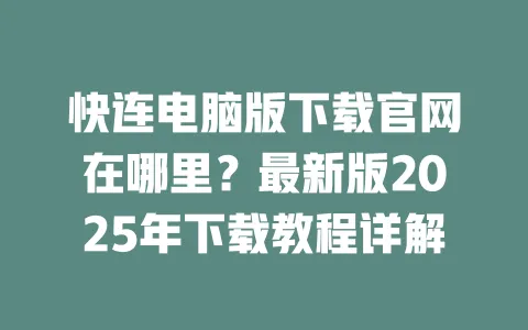 快连电脑版下载官网在哪里？最新版2025年下载教程详解 一