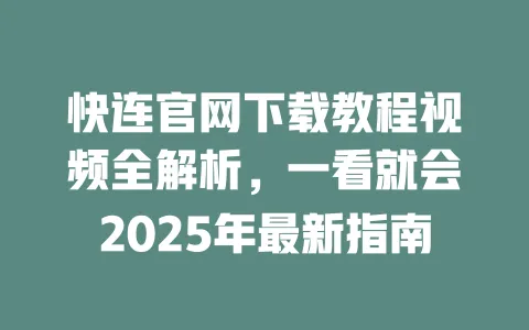 快连官网下载教程视频全解析，一看就会2025年最新指南 一