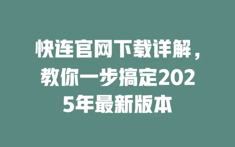 快连官网下载详解，教你一步搞定2025年最新版本 一