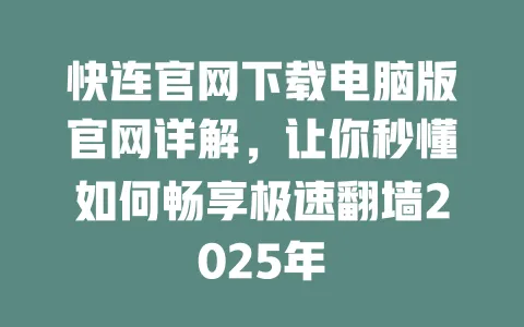 快连官网下载电脑版官网详解,让你秒懂如何畅享极速翻墙2025年 一
