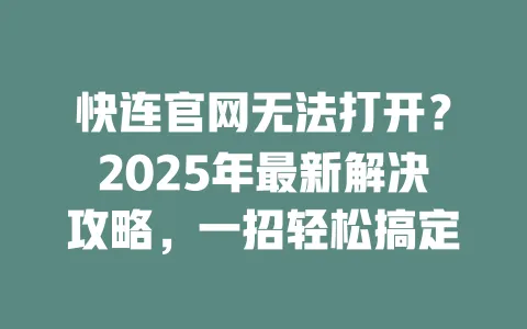 快连官网无法打开？2025年最新解决攻略，一招轻松搞定 一