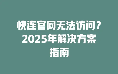 快连官网无法访问？2025年解决方案指南 一