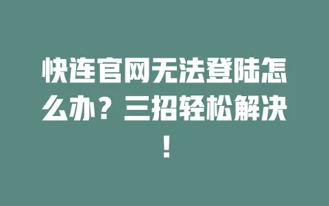 快连官网无法登陆怎么办?三招轻松解决! 一
