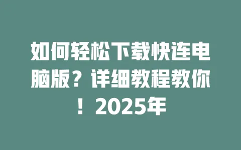 如何轻松下载快连电脑版？详细教程教你！2025年 一