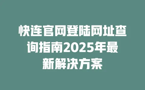 快连官网登陆网址查询指南2025年最新解决方案 一
