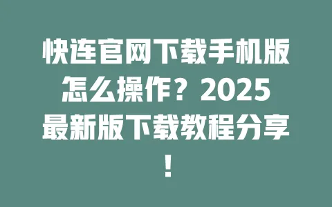 快连官网下载手机版怎么操作？2025最新版下载教程分享！ 一