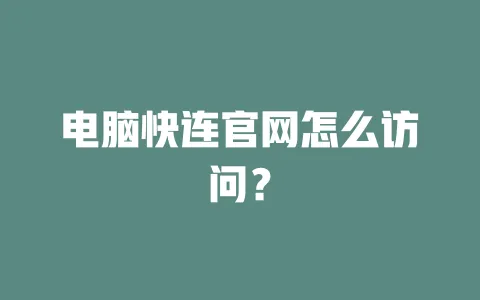 电脑快连官网怎么访问？ 一