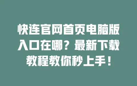 快连官网首页电脑版入口在哪?最新下载教程教你秒上手! 一
