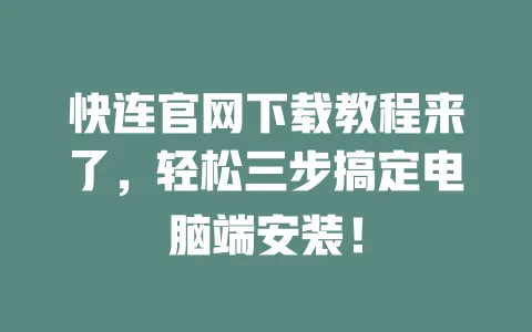 快连官网下载教程来了，轻松三步搞定电脑端安装！ 一