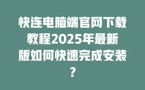 快连电脑端官网下载教程2025年最新版如何快速完成安装？ 一