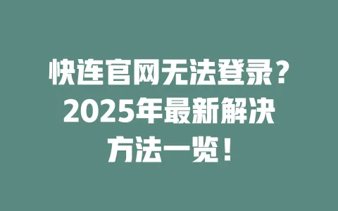快连官网无法登录？2025年最新解决方法一览！ 一