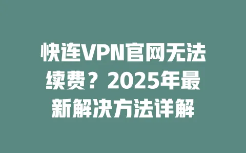 快连VPN官网无法续费？2025年最新解决方法详解 一