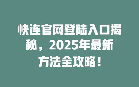 快连官网登陆入口揭秘,2025年最新方法全攻略! 一
