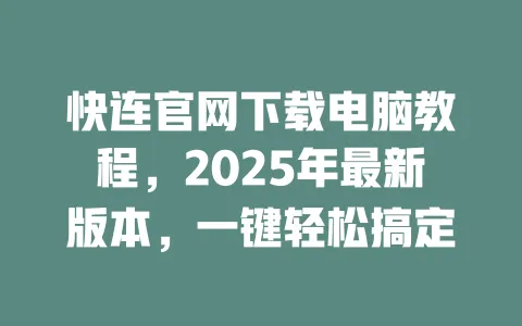 快连官网下载电脑教程，2025年最新版本，一键轻松搞定 一