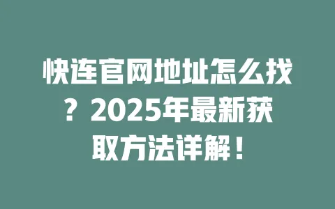 快连官网地址怎么找?2025年最新获取方法详解! 一