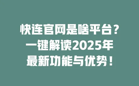 快连官网是啥平台？一键解读2025年最新功能与优势！ 一