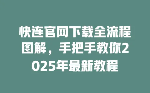 快连官网下载全流程图解，手把手教你2025年最新教程 一