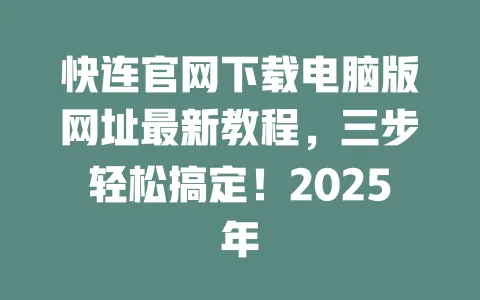 快连官网下载电脑版网址最新教程，三步轻松搞定！2025年 一