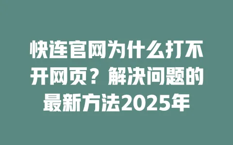 快连官网为什么打不开网页?解决问题的最新方法2025年 一