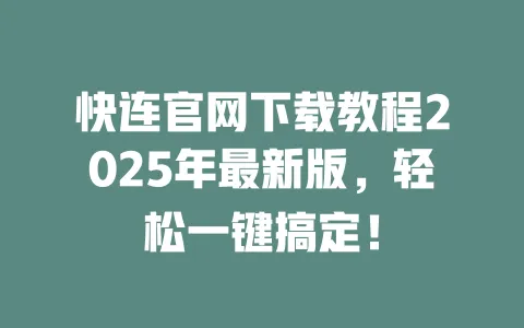 快连官网下载教程2025年最新版，轻松一键搞定！ 一