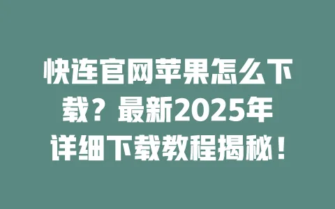 快连官网苹果怎么下载？最新2025年详细下载教程揭秘！ 一