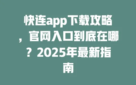 快连app下载攻略,官网入口到底在哪?2025年最新指南 一