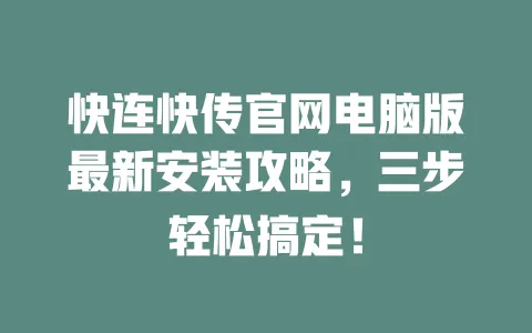 快连快传官网电脑版最新安装攻略，三步轻松搞定！ 一