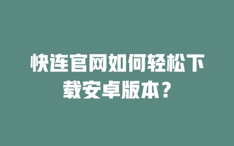 快连官网如何轻松下载安卓版本? 一