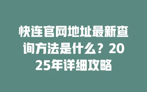 快连官网地址最新查询方法是什么？2025年详细攻略 一