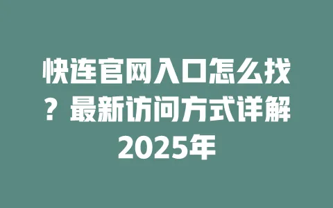 快连官网入口怎么找？最新访问方式详解2025年 一