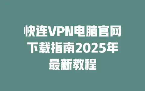 快连VPN电脑官网下载指南2025年最新教程 一