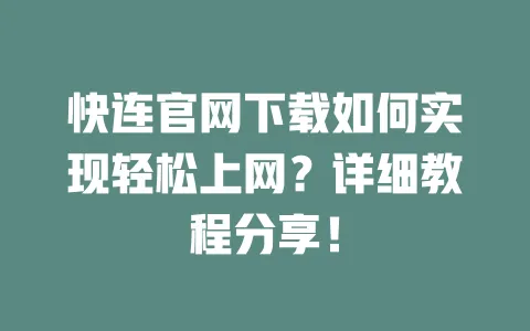 快连官网下载如何实现轻松上网？详细教程分享！ 一