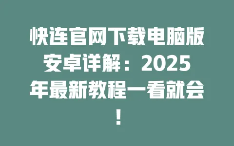 快连官网下载电脑版安卓详解:2025年最新教程一看就会! 一