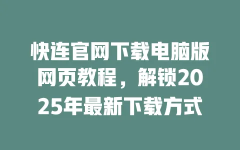快连官网下载电脑版网页教程，解锁2025年最新下载方式 一