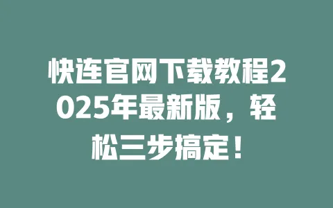 快连官网下载教程2025年最新版,轻松三步搞定! 一