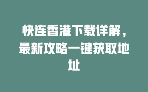 快连香港下载详解，最新攻略一键获取地址 一
