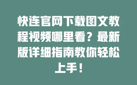 快连官网下载图文教程视频哪里看？最新版详细指南教你轻松上手！ 一
