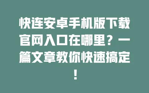 快连安卓手机版下载官网入口在哪里？一篇文章教你快速搞定！ 一