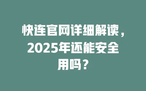 快连官网详细解读，2025年还能安全用吗？ 一