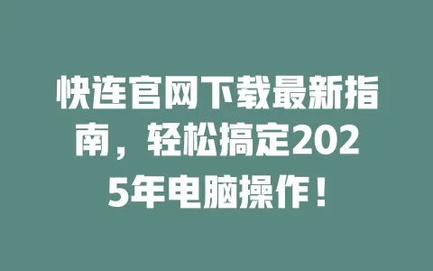 快连官网下载最新指南，轻松搞定2025年电脑操作！ 一
