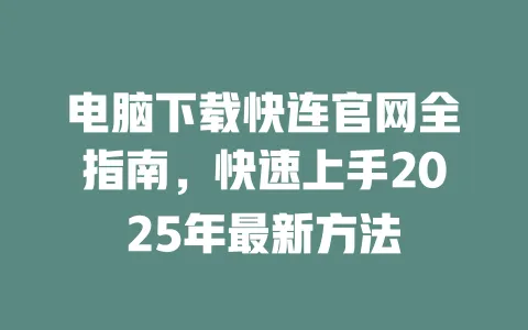 电脑下载快连官网全指南，快速上手2025年最新方法 一