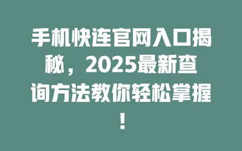 手机快连官网入口揭秘,2025最新查询方法教你轻松掌握! 一