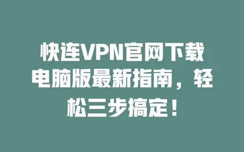 快连VPN官网下载电脑版最新指南,轻松三步搞定! 一