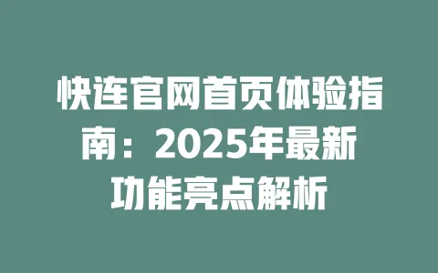 快连官网首页体验指南:2025年最新功能亮点解析 一