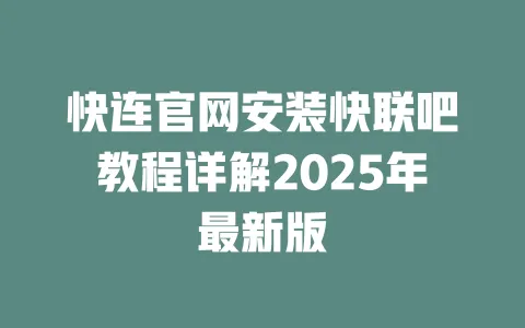 快连官网安装快联吧教程详解2025年最新版 一