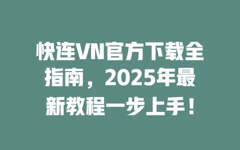 快连VN官方下载全指南,2025年最新教程一步上手! 一